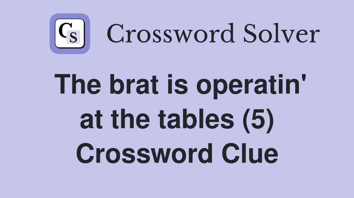 The brat is operatin' at the tables (5) Crossword Clue