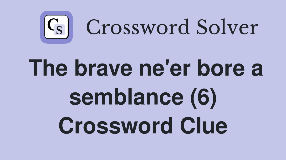 The brave ne'er bore a semblance (6) Crossword Clue