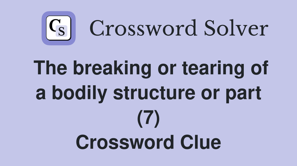 The breaking or tearing of a bodily structure or part (7) Crossword Clue
