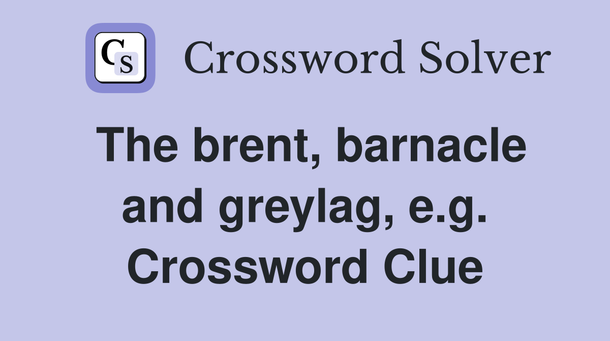 The brent, barnacle and greylag, e.g. Crossword Clue