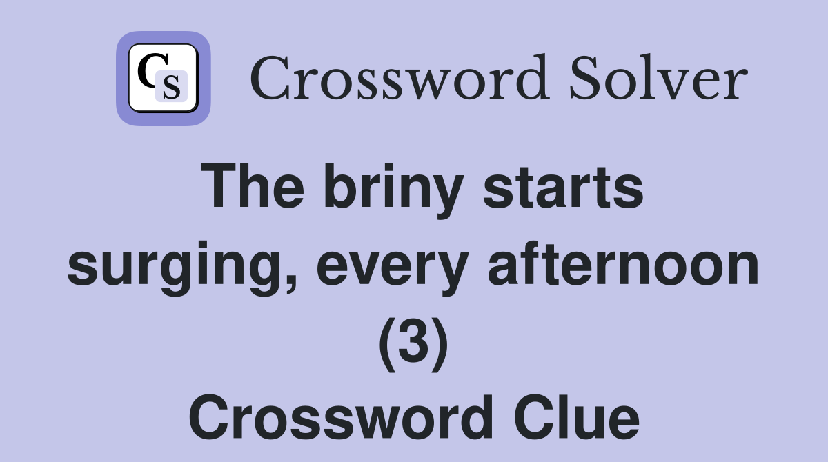 The briny starts surging, every afternoon (3) Crossword Clue