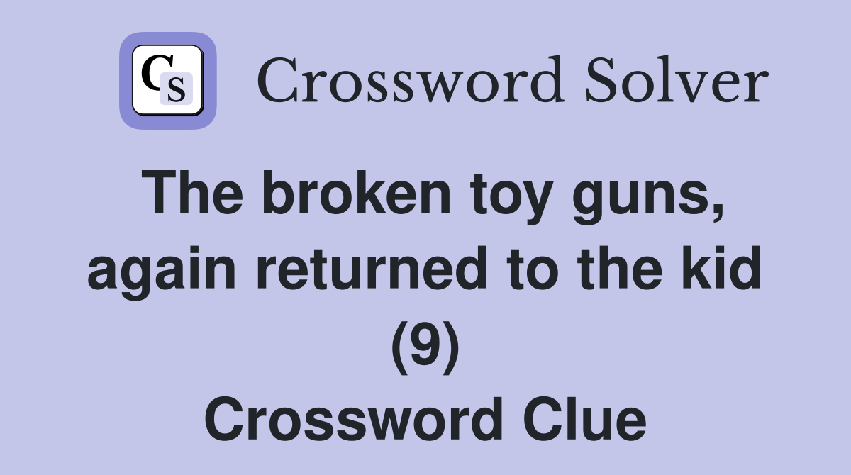 The broken toy guns, again returned to the kid (9) Crossword Clue