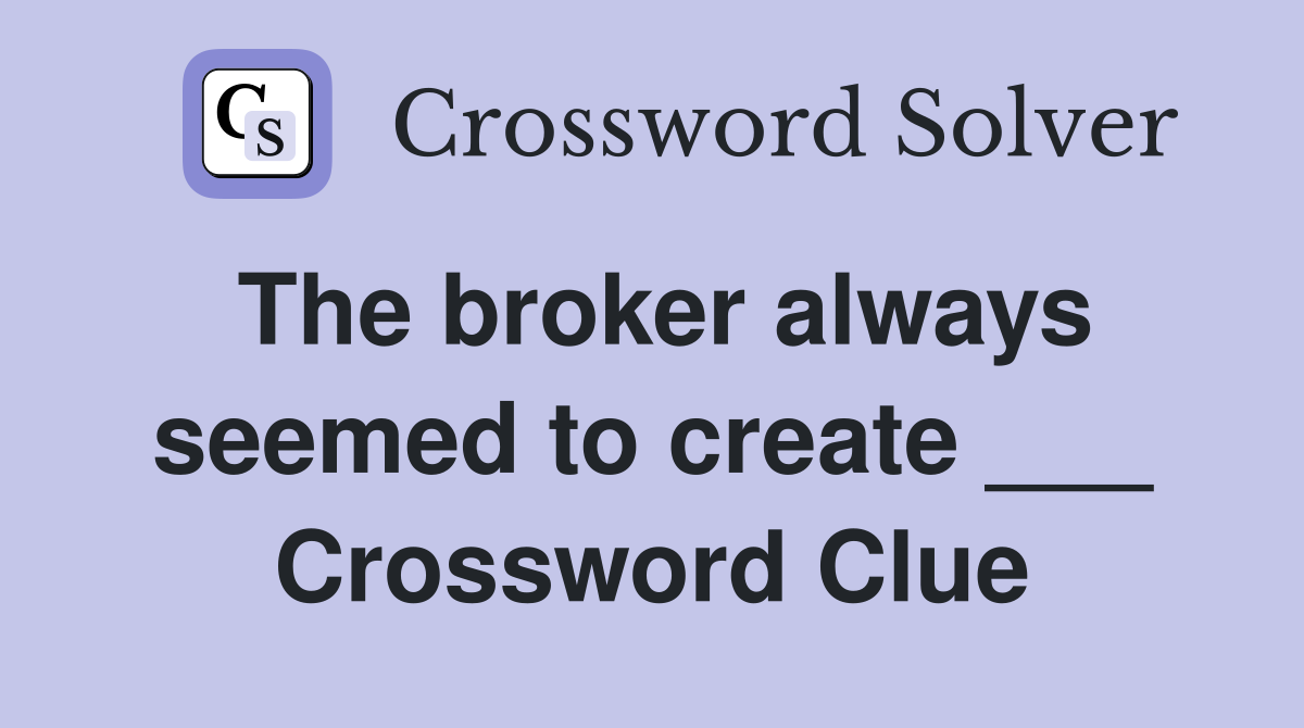 The broker always seemed to create ___ Crossword Clue