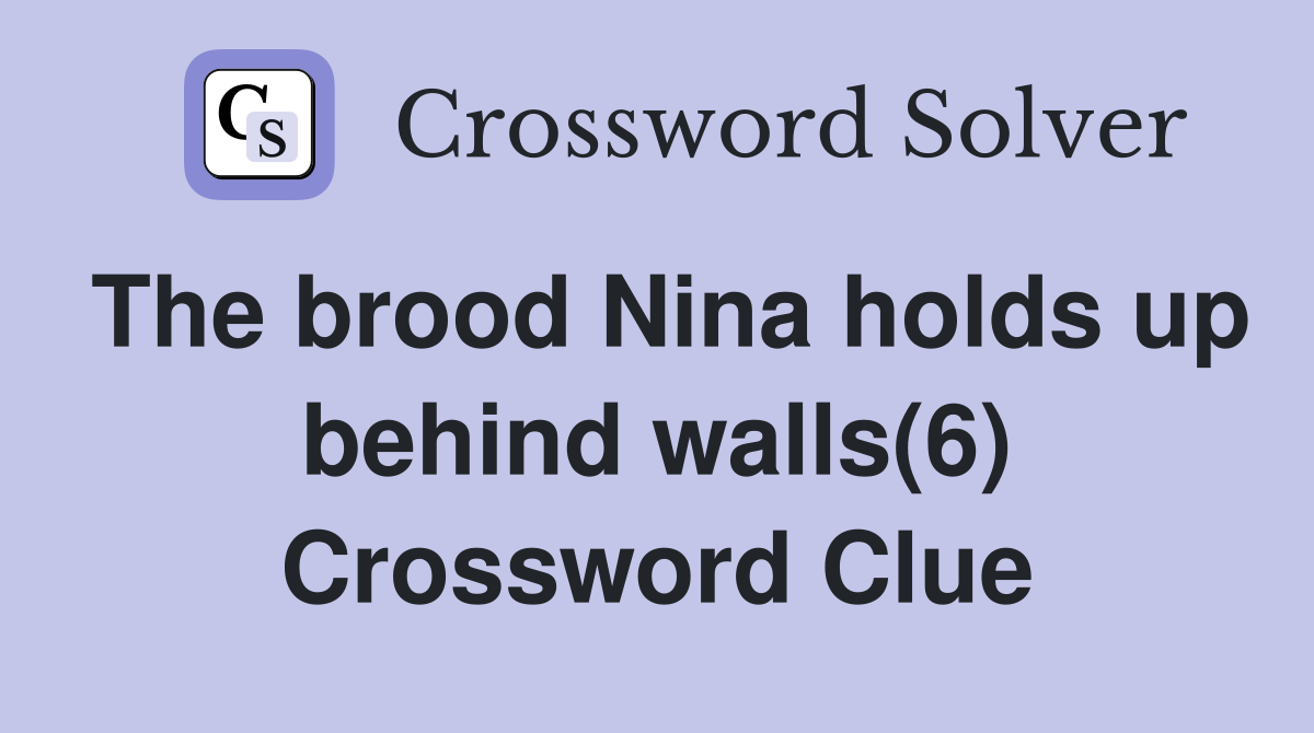 The brood Nina holds up behind walls(6) Crossword Clue