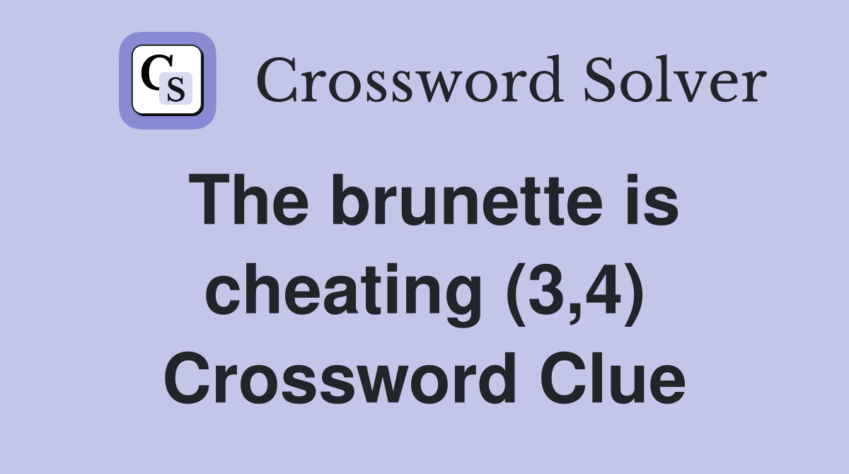 The brunette is cheating (3,4) Crossword Clue