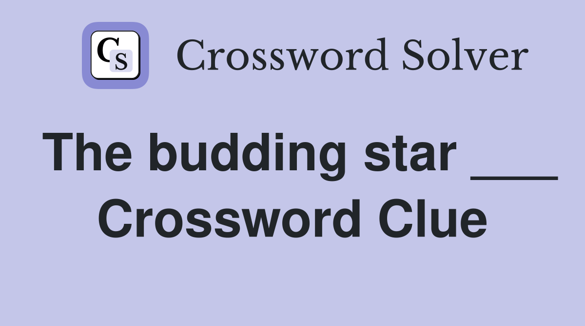 The budding star ___ Crossword Clue