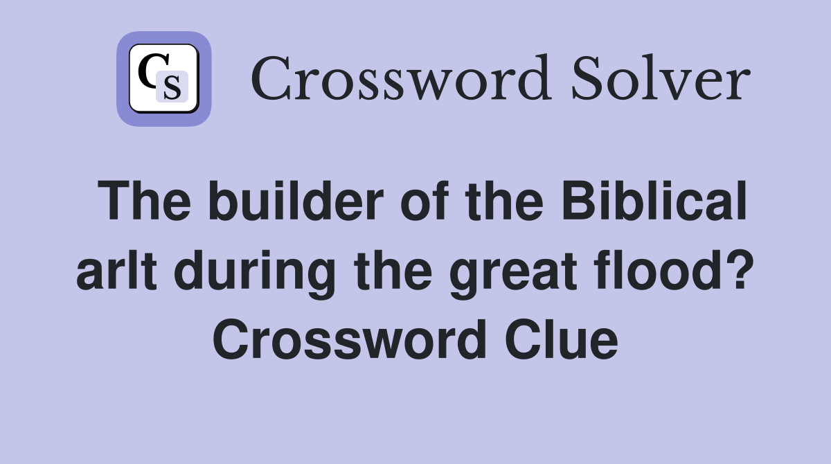 The builder of the Biblical arlt during the great flood? Crossword Clue