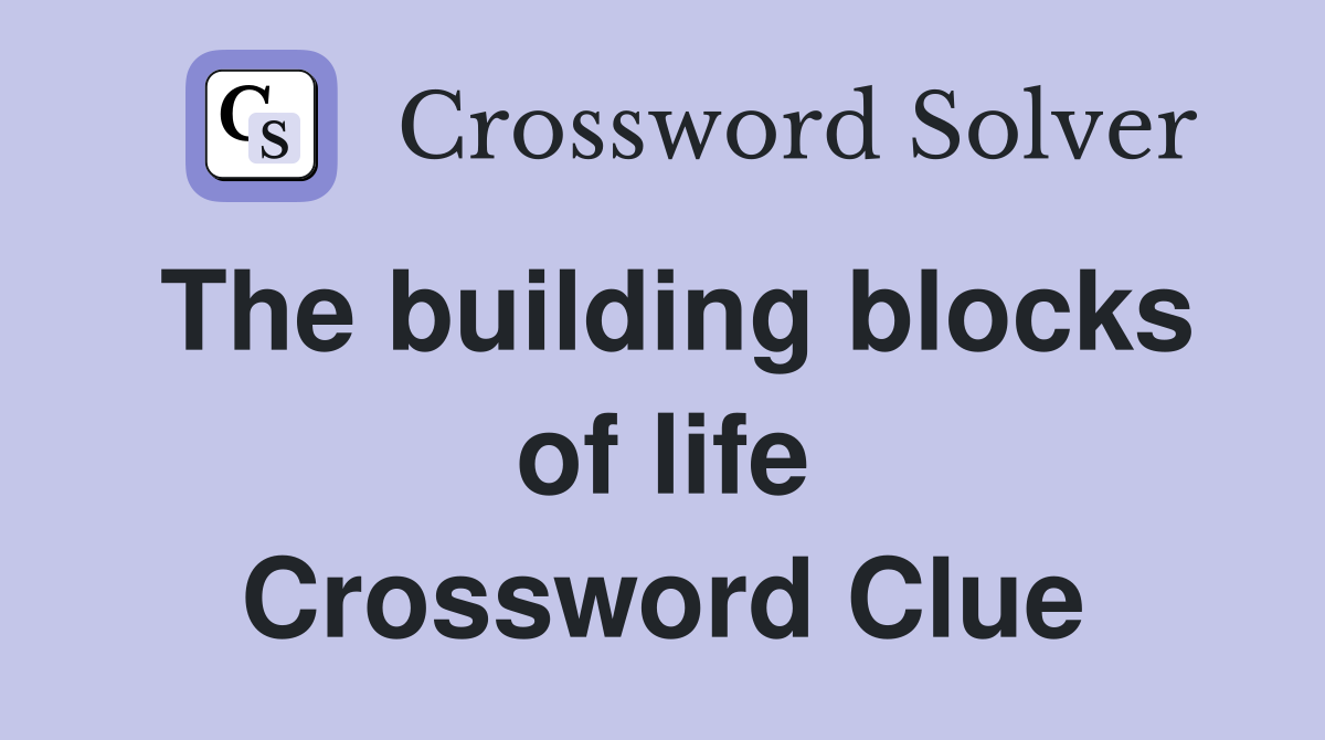 The building blocks of life Crossword Clue