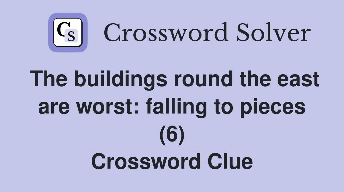 The buildings round the east are worst: falling to pieces (6) Crossword Clue