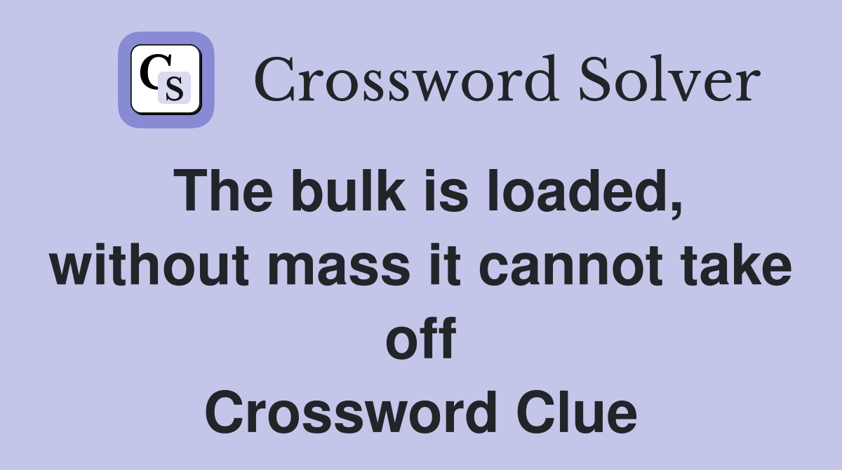 The bulk is loaded, without mass it cannot take off Crossword Clue