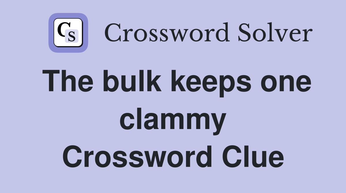 The bulk keeps one clammy Crossword Clue
