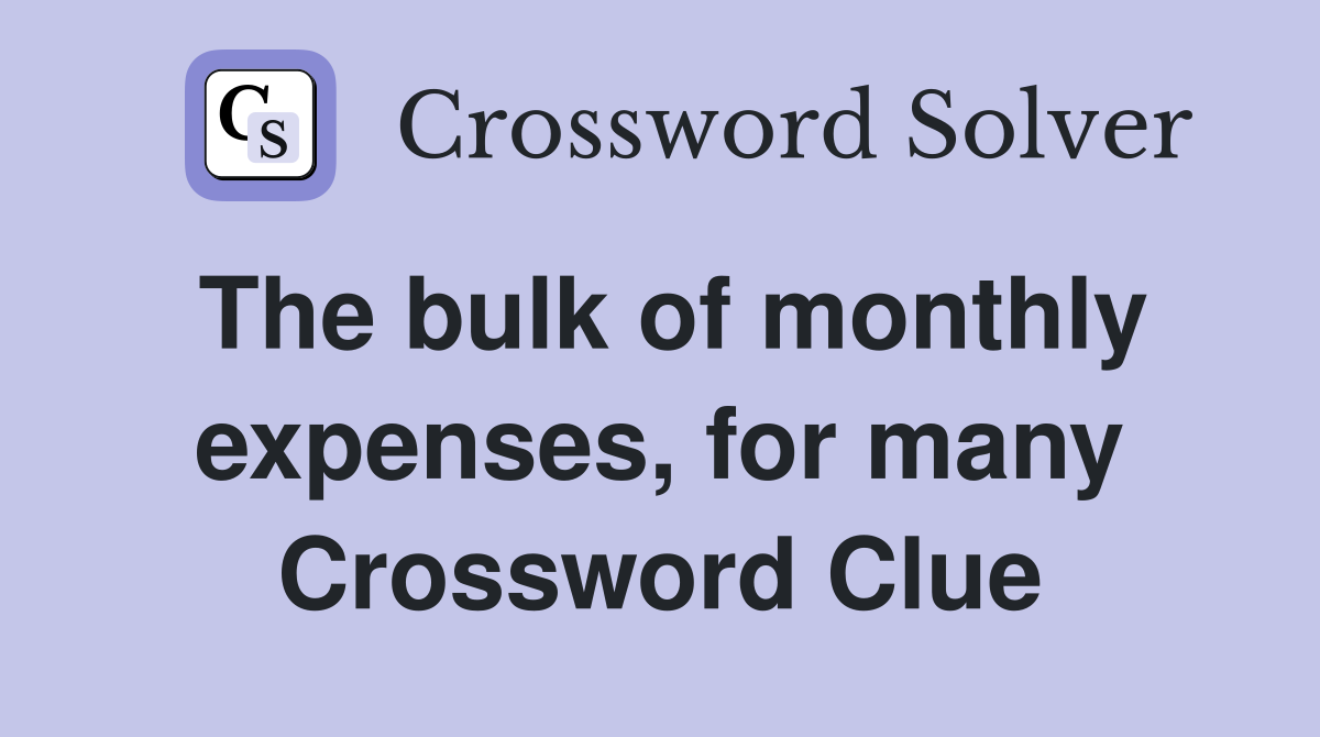 The bulk of monthly expenses, for many Crossword Clue