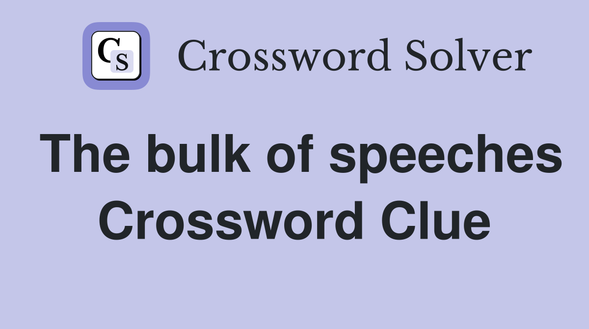 The bulk of speeches Crossword Clue