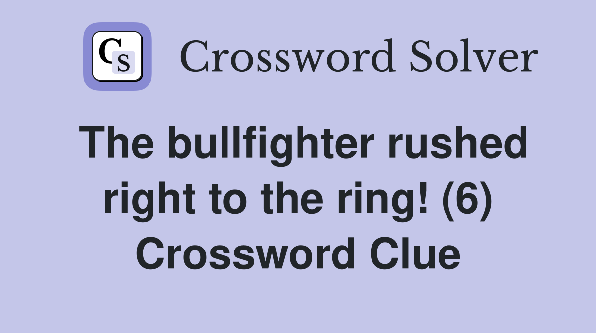 The bullfighter rushed right to the ring! (6) Crossword Clue