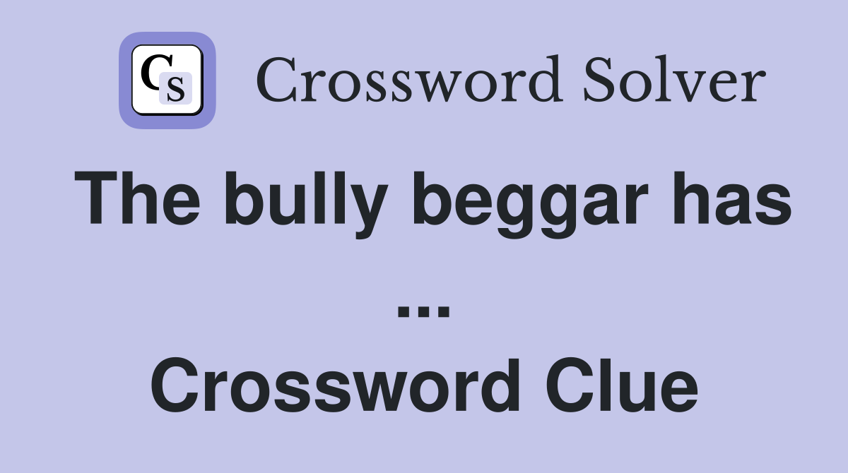 The bully beggar has ... Crossword Clue