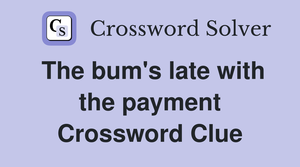 The bum's late with the payment Crossword Clue