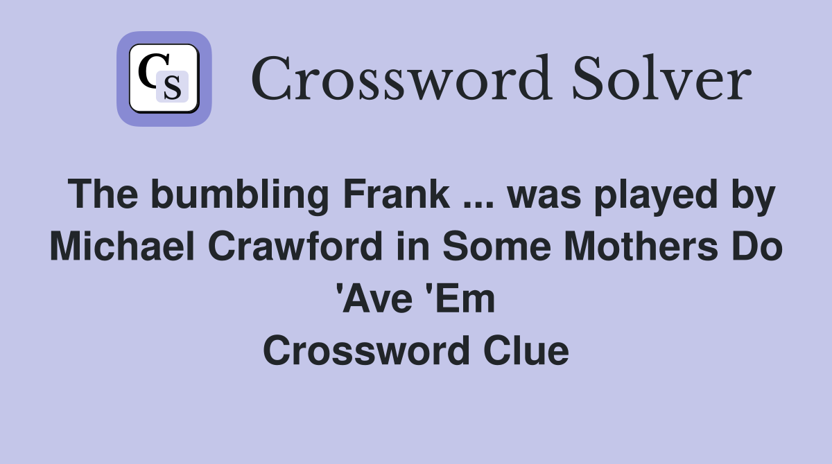 The bumbling Frank ... was played by Michael Crawford in Some Mothers Do 'Ave 'Em Crossword Clue