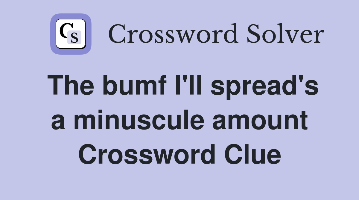 The bumf I'll spread's a minuscule amount Crossword Clue