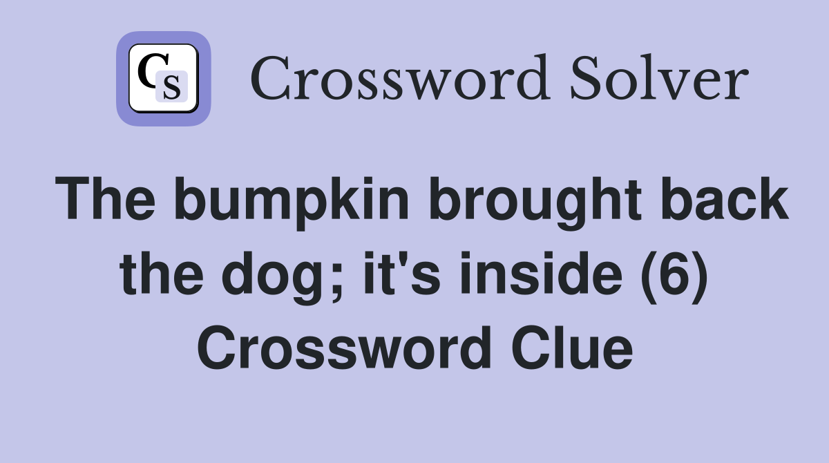 The bumpkin brought back the dog; it's inside (6) Crossword Clue