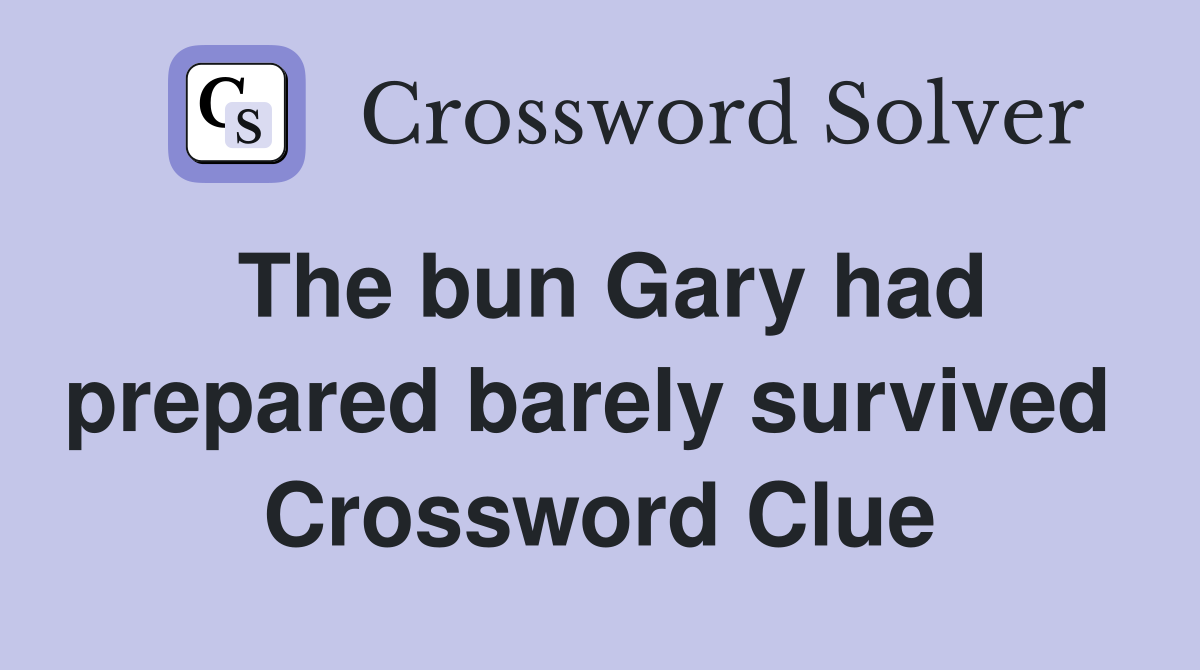The bun Gary had prepared barely survived  Crossword Clue