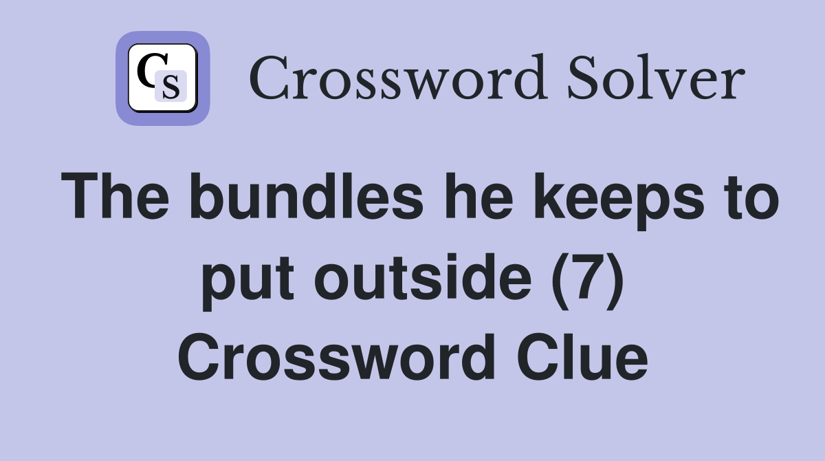 The bundles he keeps to put outside (7) Crossword Clue