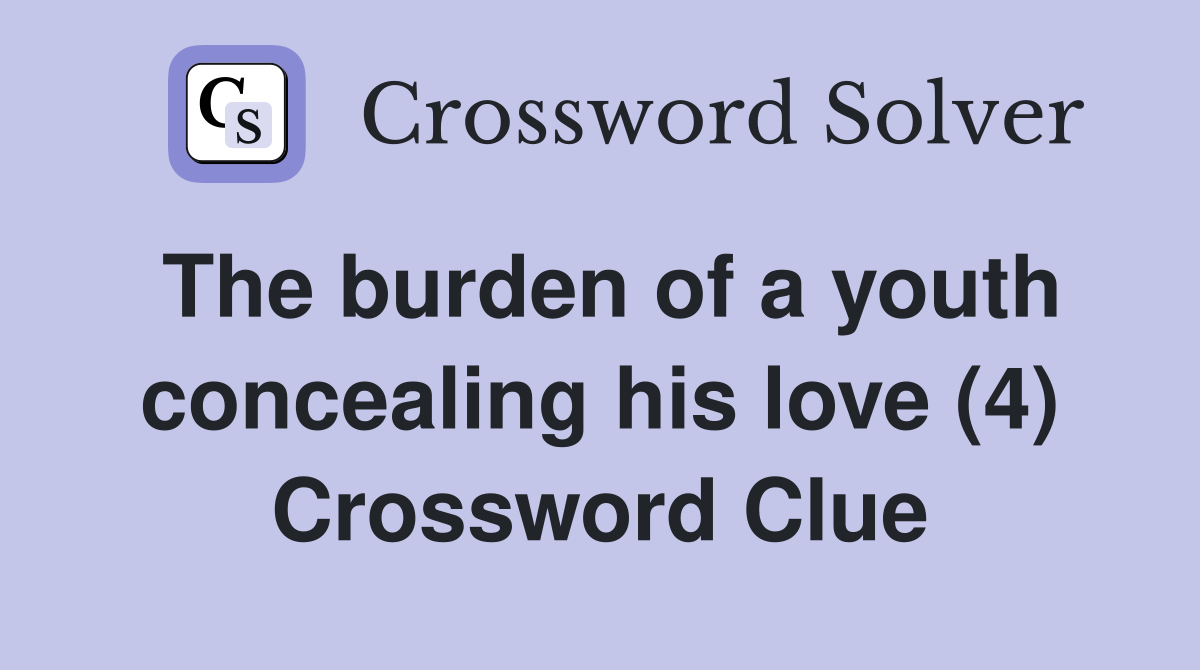 The burden of a youth concealing his love (4) Crossword Clue