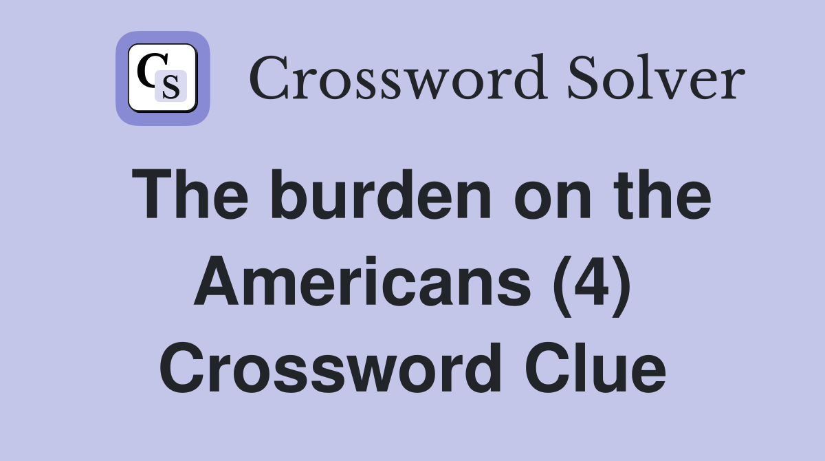 The burden on the Americans (4) Crossword Clue