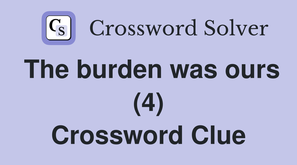 The burden was ours (4) Crossword Clue