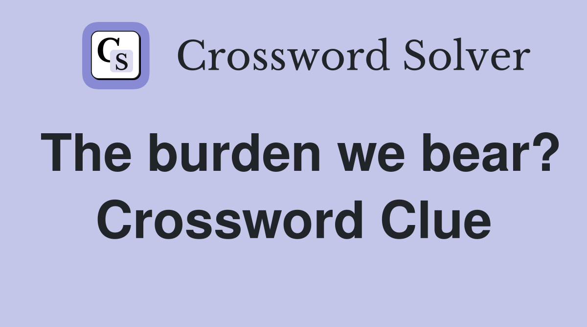 The burden we bear? Crossword Clue