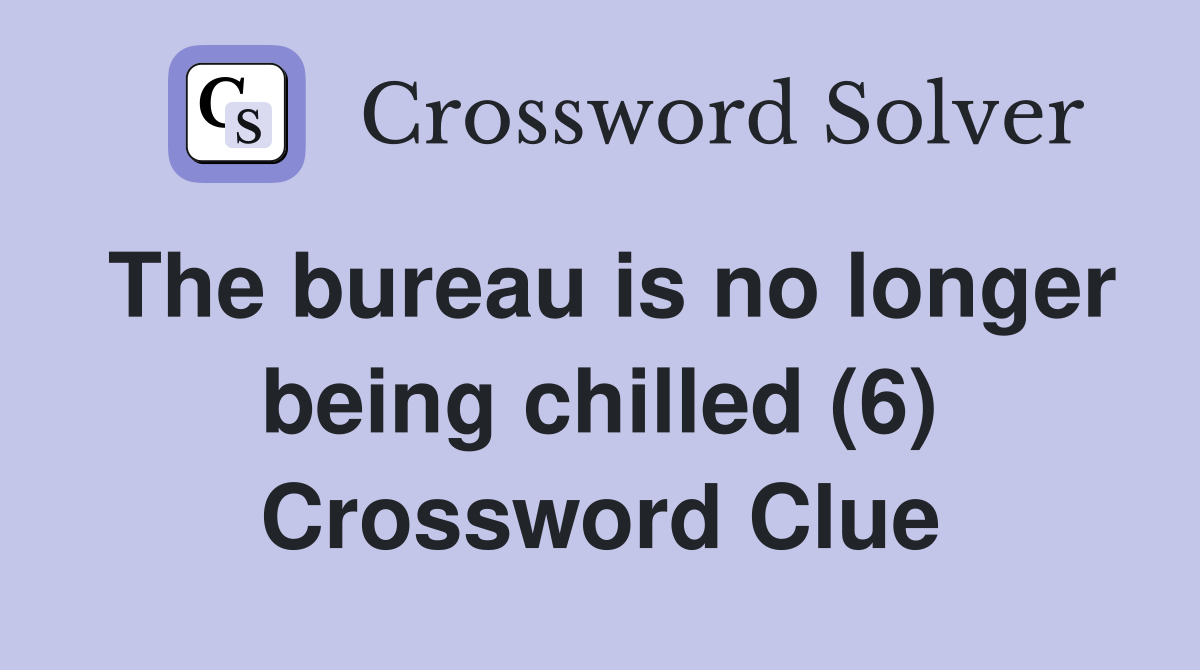 The bureau is no longer being chilled (6) Crossword Clue
