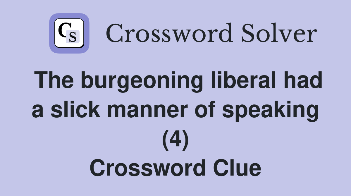 The burgeoning liberal had a slick manner of speaking (4) Crossword Clue