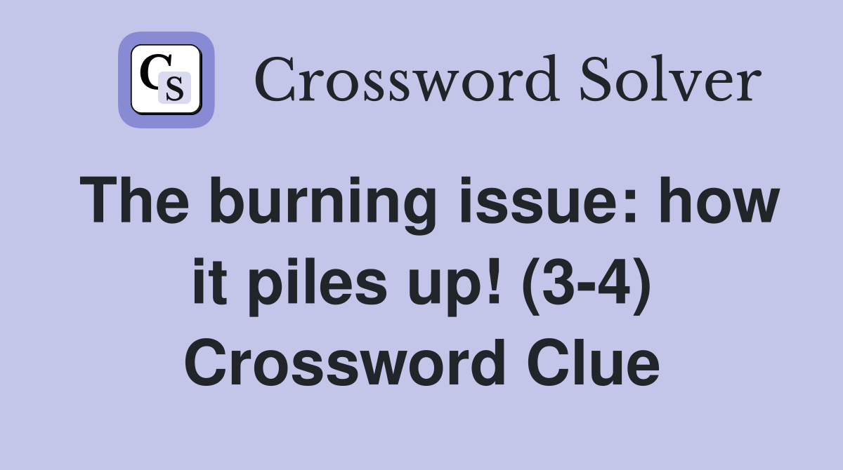 The burning issue: how it piles up! (3-4) Crossword Clue