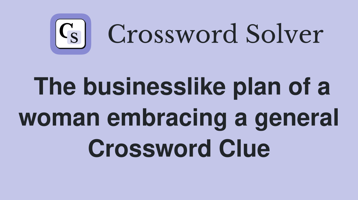 The businesslike plan of a woman embracing a general Crossword Clue