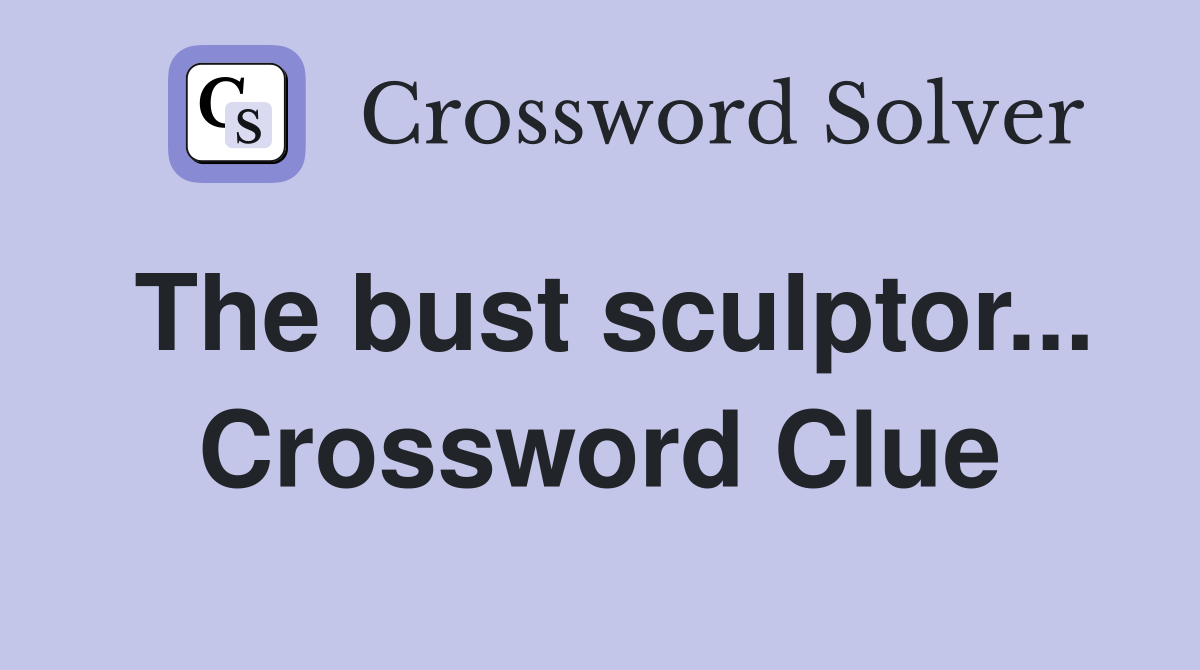 The bust sculptor... Crossword Clue