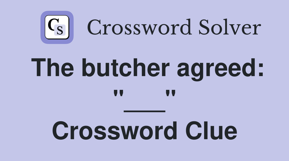 The butcher agreed: "___" Crossword Clue