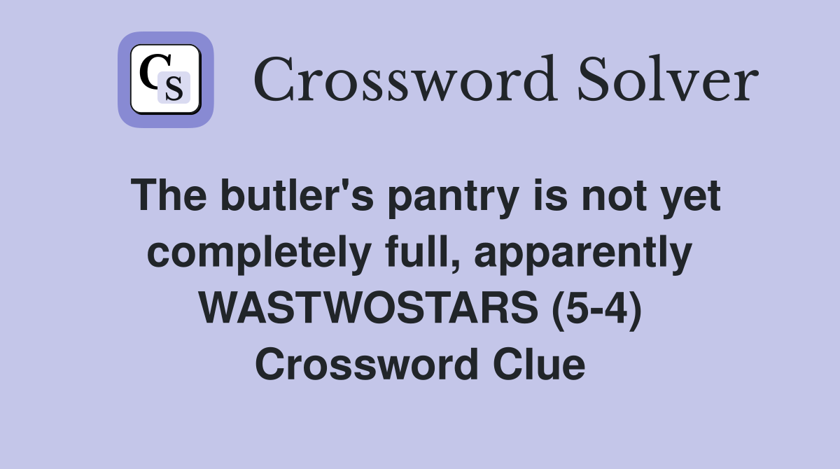 The butler's pantry is not yet completely full, apparently WASTWOSTARS (5-4) Crossword Clue