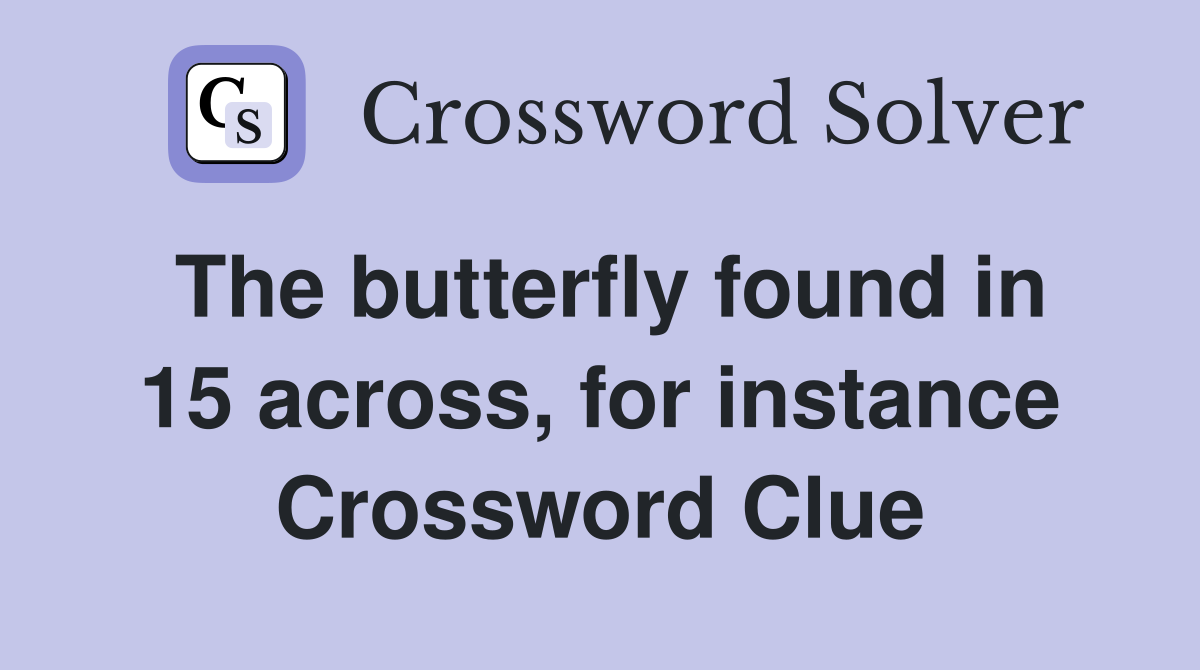 The butterfly found in 15 across, for instance Crossword Clue