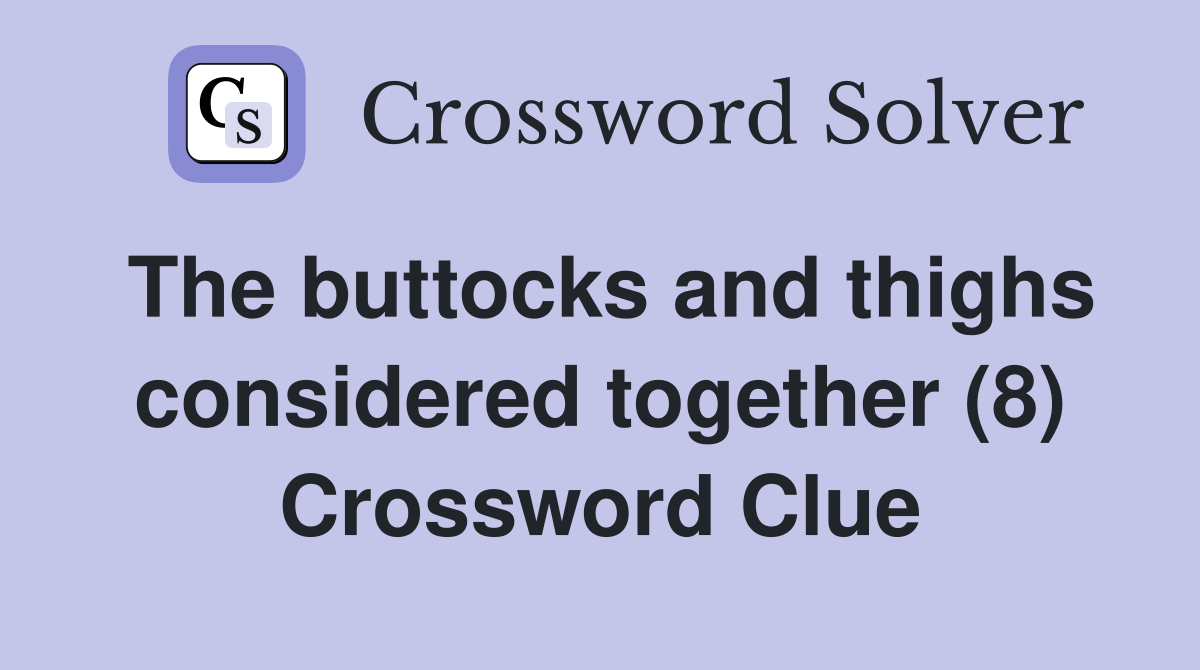 The buttocks and thighs considered together (8) Crossword Clue