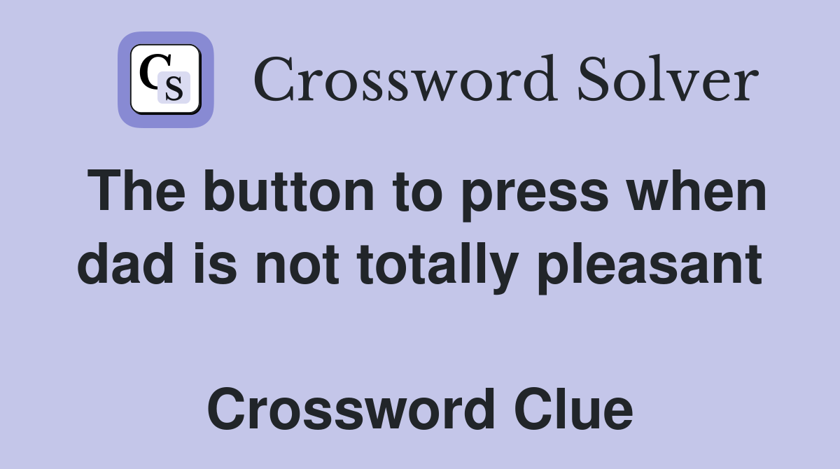The button to press when dad is not totally pleasant  Crossword Clue