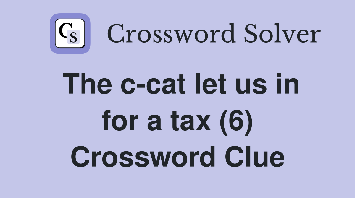 The c-cat let us in for a tax (6) Crossword Clue