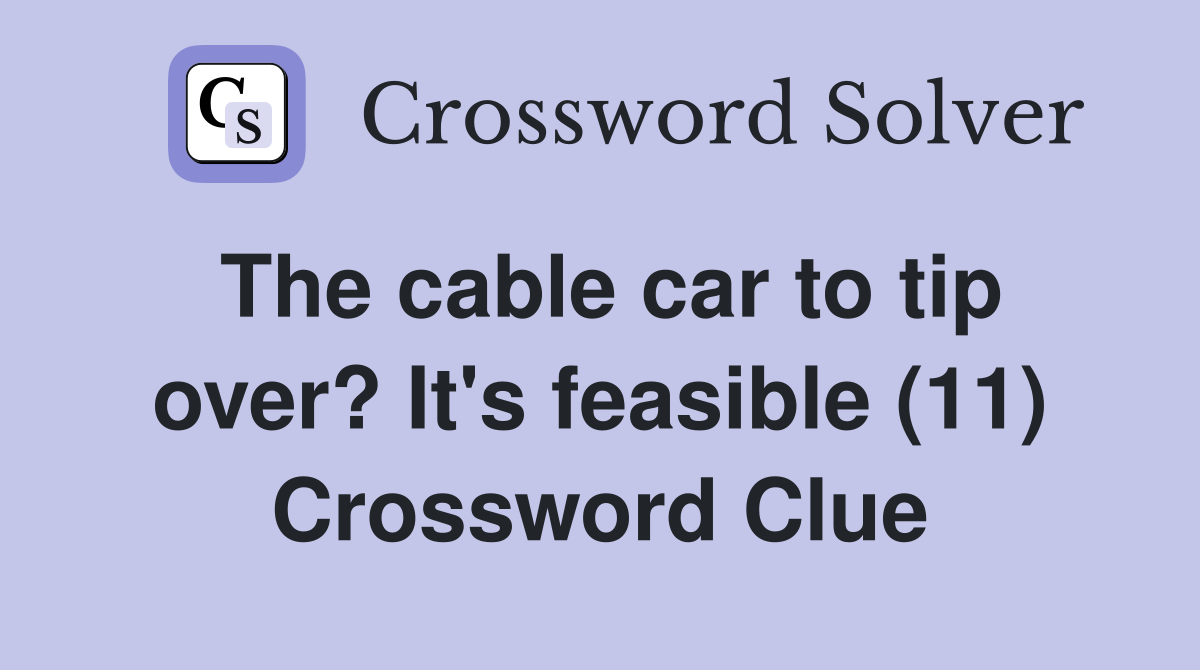 The cable car to tip over? It's feasible (11) Crossword Clue