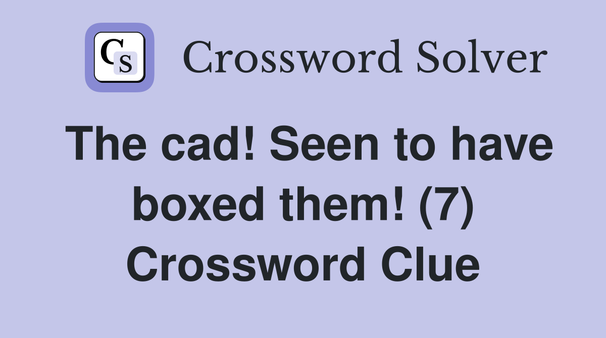 The cad! Seen to have boxed them! (7) Crossword Clue