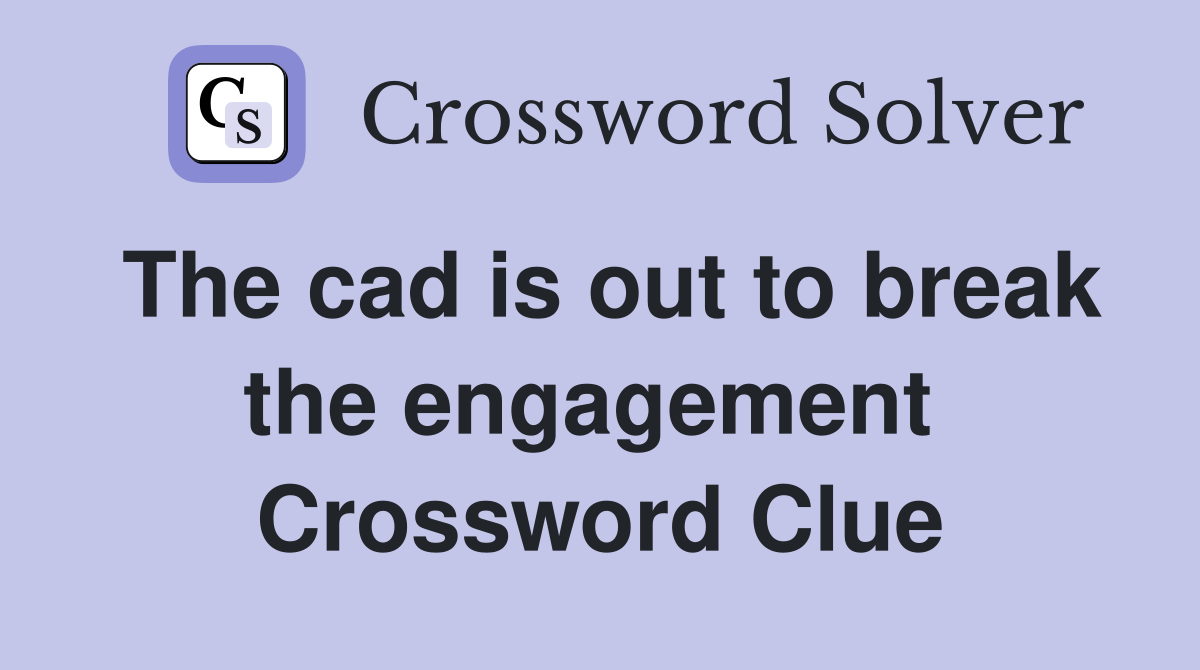 The cad is out to break the engagement  Crossword Clue