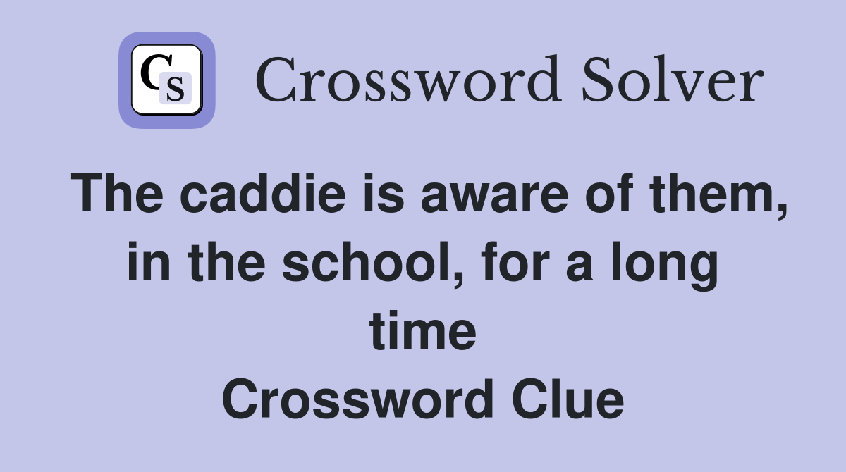 The caddie is aware of them, in the school, for a long time Crossword Clue
