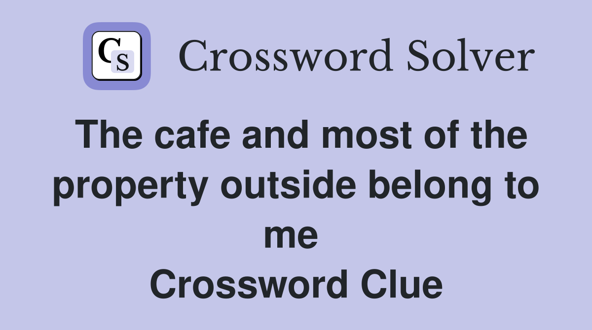 The cafe and most of the property outside belong to me  Crossword Clue