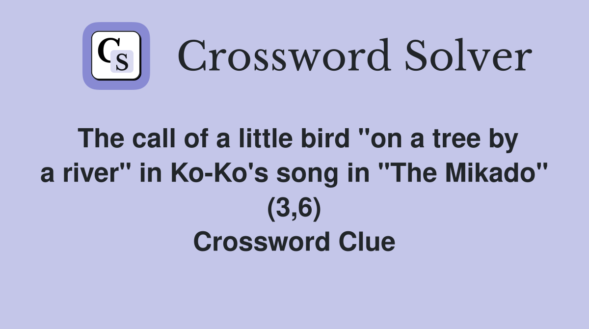 The call of a little bird "on a tree by a river" in Ko-Ko's song in "The Mikado" (3,6) Crossword Clue