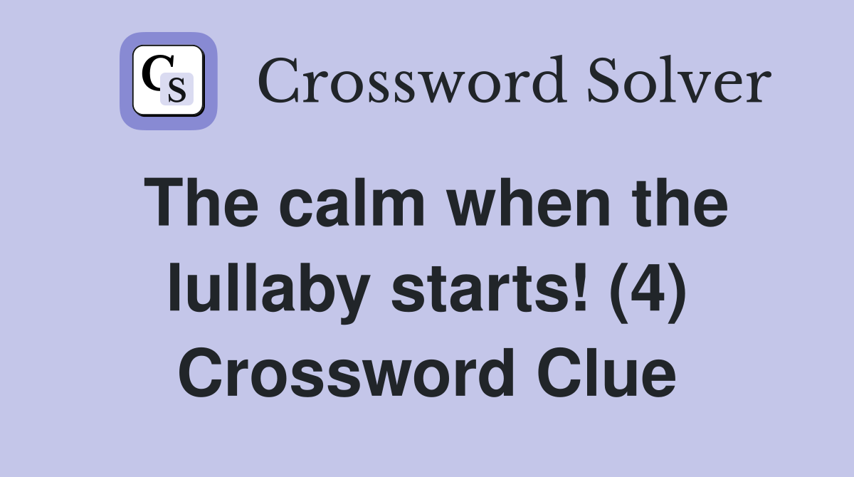 The calm when the lullaby starts! (4) Crossword Clue