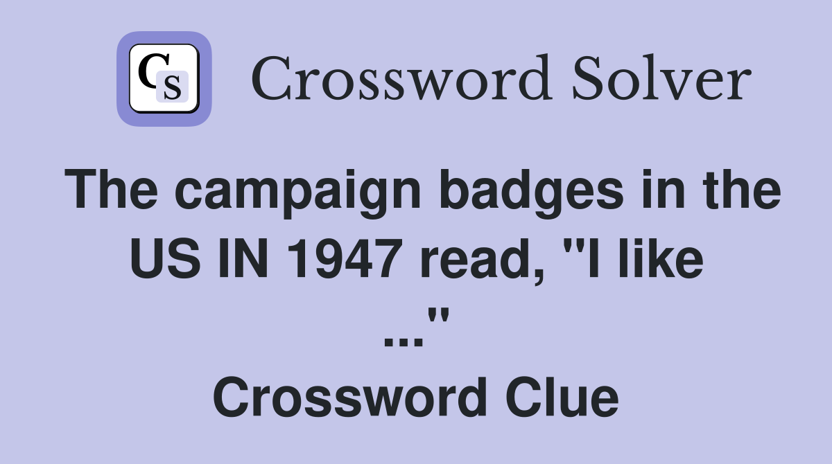 The campaign badges in the US IN 1947 read, "I like ..." Crossword Clue