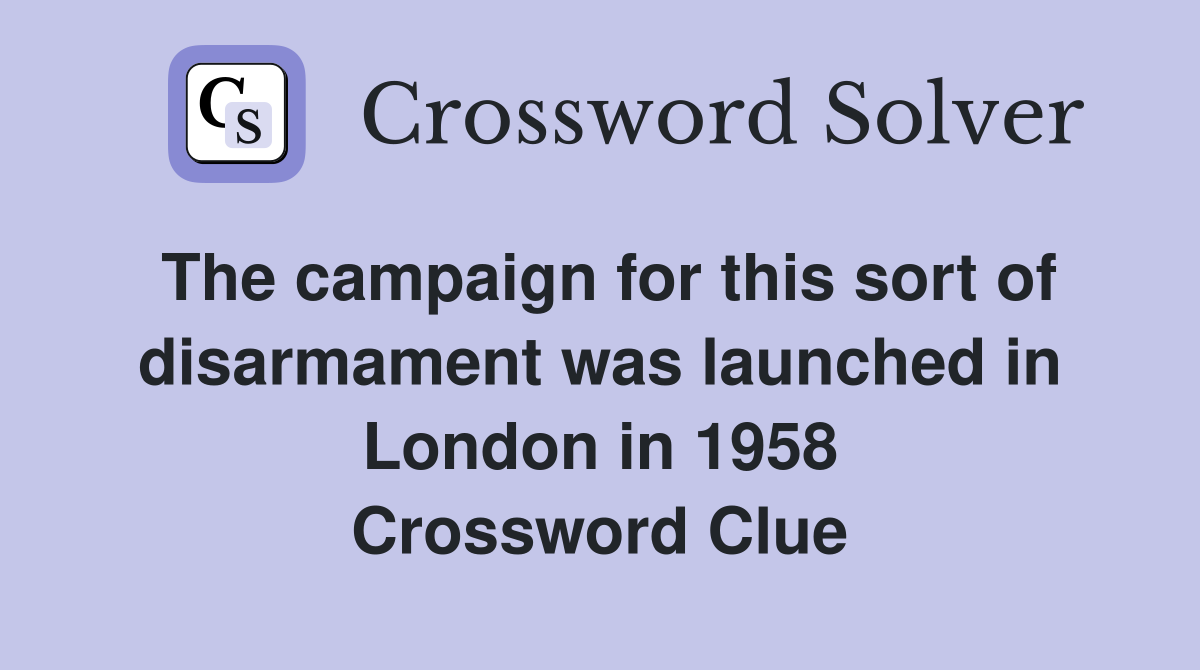 The campaign for this sort of disarmament was launched in London in 1958 Crossword Clue