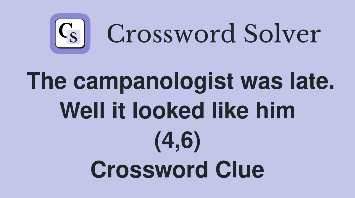 The campanologist was late. Well it looked like him (4,6) Crossword Clue